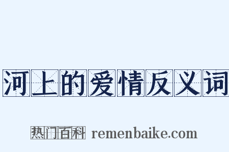 河上的爱情反义词是什么意思的图片